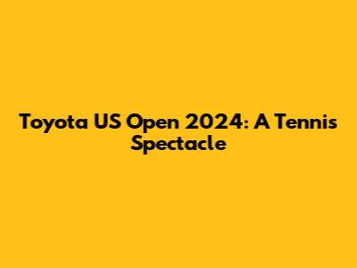 Toyota US Open 2024: A Tennis Spectacle