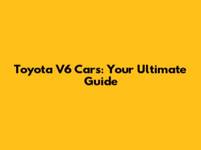Toyota V6 Cars: Your Ultimate Guide
