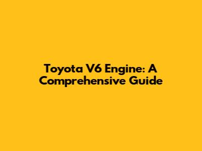 Toyota V6 Engine: A Comprehensive Guide