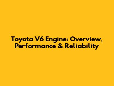 Toyota V6 Engine: Overview, Performance & Reliability