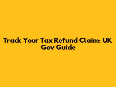 Track Your Tax Refund Claim: UK Gov Guide