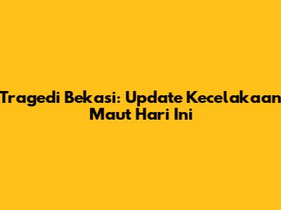 Tragedi Bekasi: Update Kecelakaan Maut Hari Ini