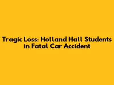 Tragic Loss: Holland Hall Students in Fatal Car Accident