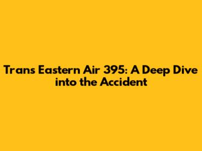 Trans Eastern Air 395: A Deep Dive into the Accident