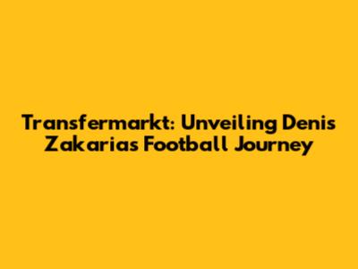 Transfermarkt: Unveiling Denis Zakaria's Football Journey