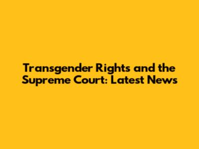 Transgender Rights and the Supreme Court: Latest News