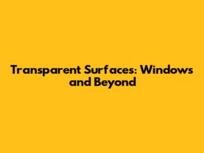 Transparent Surfaces: Windows and Beyond