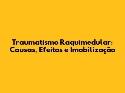 Traumatismo Raquimedular: Causas, Efeitos e Imobilização