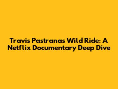 Travis Pastrana's Wild Ride: A Netflix Documentary Deep Dive