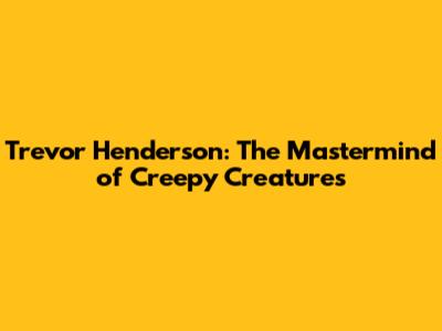 Trevor Henderson: The Mastermind of Creepy Creatures
