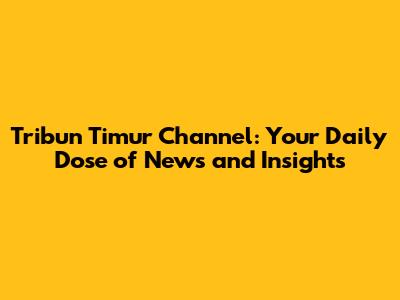 Tribun Timur Channel: Your Daily Dose of News and Insights