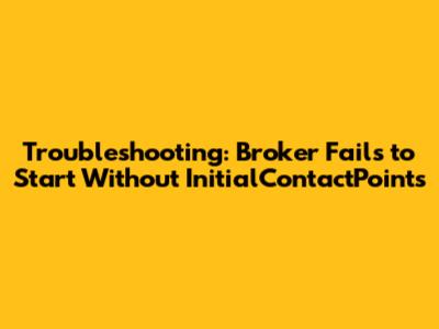 Troubleshooting: Broker Fails to Start Without InitialContactPoints