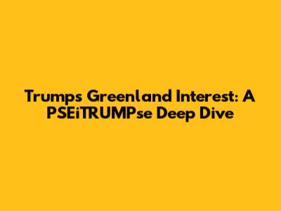 Trump's Greenland Interest: A PSEiTRUMPse Deep Dive