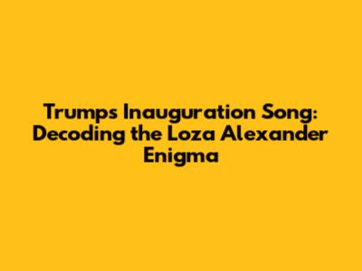Trump's Inauguration Song: Decoding the Loza Alexander Enigma