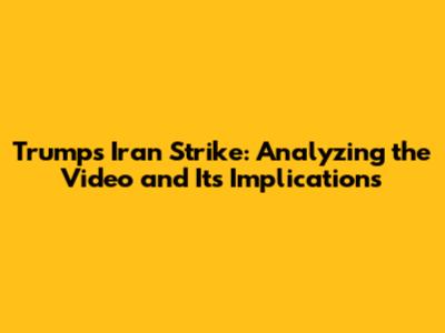 Trump's Iran Strike: Analyzing the Video and Its Implications