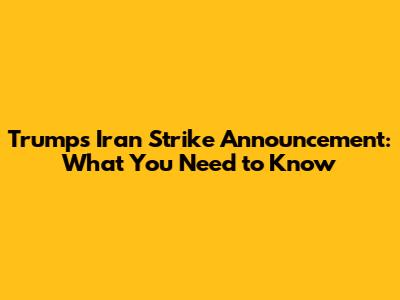 Trump's Iran Strike Announcement: What You Need to Know