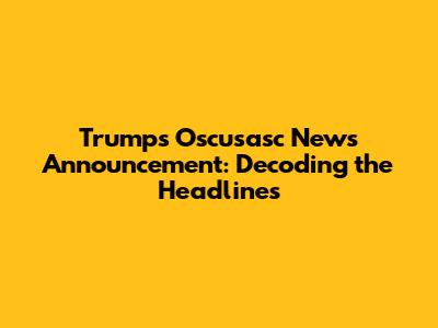 Trump's Oscusasc News Announcement: Decoding the Headlines