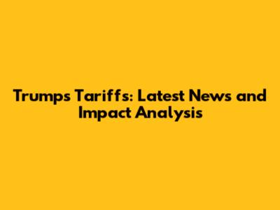 Trump's Tariffs: Latest News and Impact Analysis
