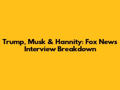 Trump, Musk & Hannity: Fox News Interview Breakdown