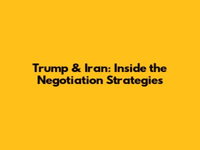 Trump & Iran: Inside the Negotiation Strategies