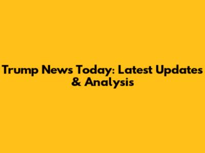 Trump News Today: Latest Updates & Analysis