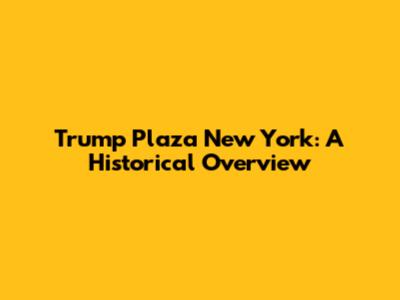 Trump Plaza New York: A Historical Overview
