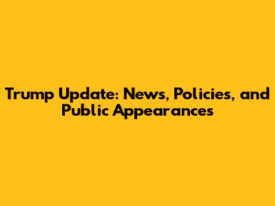 Trump Update: News, Policies, and Public Appearances