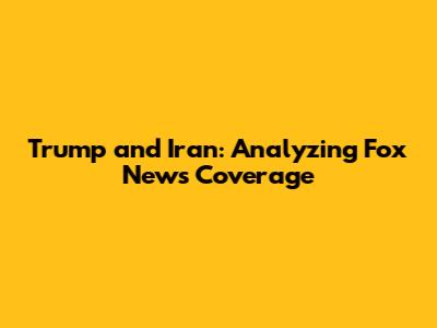 Trump and Iran: Analyzing Fox News Coverage