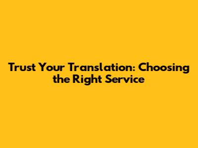 Trust Your Translation: Choosing the Right Service
