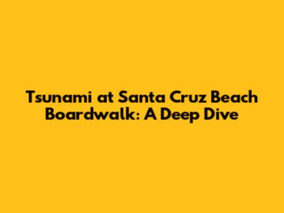 Tsunami at Santa Cruz Beach Boardwalk: A Deep Dive
