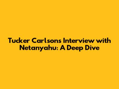 Tucker Carlson's Interview with Netanyahu: A Deep Dive