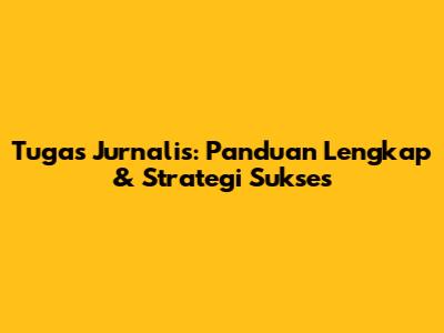 Tugas Jurnalis: Panduan Lengkap & Strategi Sukses