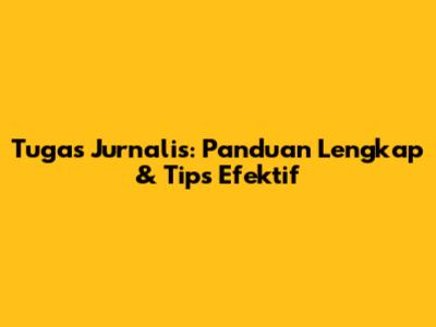 Tugas Jurnalis: Panduan Lengkap & Tips Efektif