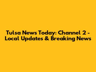 Tulsa News Today: Channel 2 - Local Updates & Breaking News