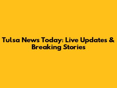 Tulsa News Today: Live Updates & Breaking Stories