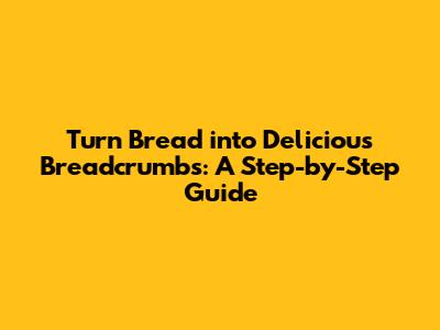 Turn Bread into Delicious Breadcrumbs: A Step-by-Step Guide