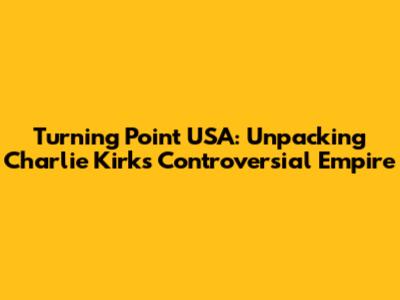 Turning Point USA: Unpacking Charlie Kirk's Controversial Empire