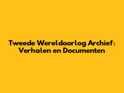 Tweede Wereldoorlog Archief: Verhalen en Documenten