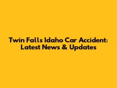Twin Falls Idaho Car Accident: Latest News & Updates