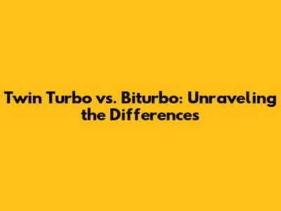 Twin Turbo vs. Biturbo: Unraveling the Differences