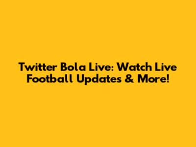 Twitter Bola Live: Watch Live Football Updates & More!