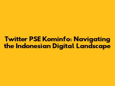 Twitter PSE Kominfo: Navigating the Indonesian Digital Landscape