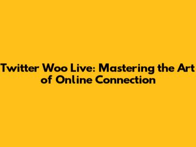 Twitter Woo Live: Mastering the Art of Online Connection