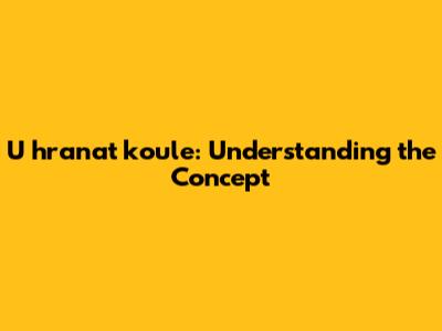 U hranat koule: Understanding the Concept