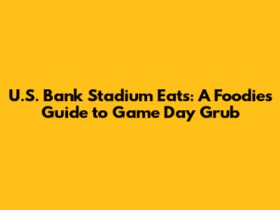 U.S. Bank Stadium Eats: A Foodie's Guide to Game Day Grub