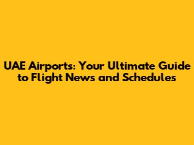 UAE Airports: Your Ultimate Guide to Flight News and Schedules