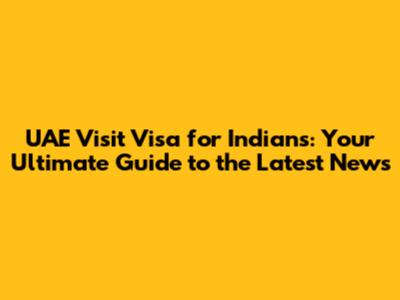 UAE Visit Visa for Indians: Your Ultimate Guide to the Latest News