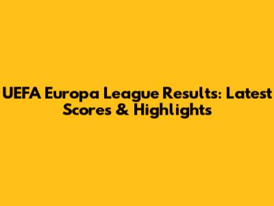 UEFA Europa League Results: Latest Scores & Highlights