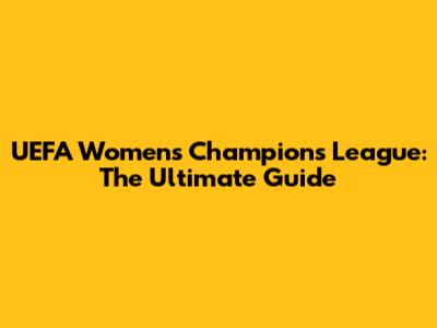 UEFA Women's Champions League: The Ultimate Guide