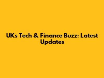 UK's Tech & Finance Buzz: Latest Updates